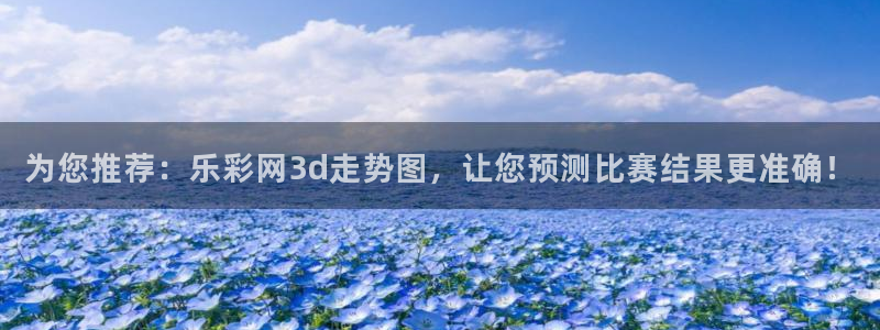 mg电子不朽情缘：为您推荐：乐彩网3d走势图，让您预测比赛结果更准确！