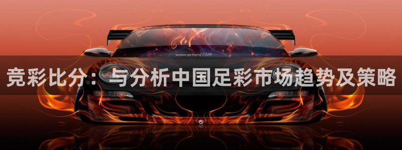 mg游戏不朽情缘在线：竞彩比分：与分析中国足彩市场趋势及策略