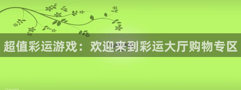 mg不朽情缘免费游戏视频：超值彩运游戏：欢迎来到彩运大厅购物专区